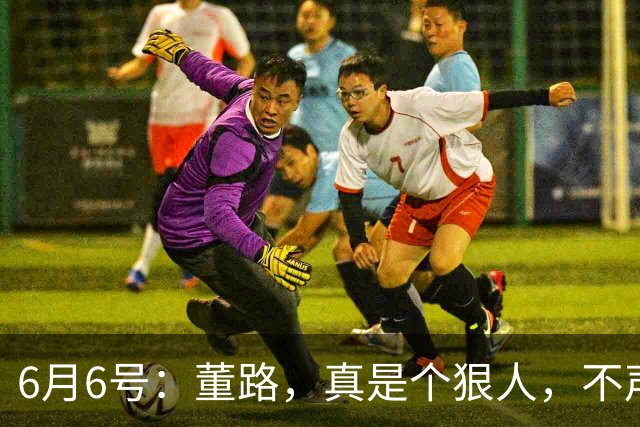 6月6号：董路，真是个狠人，不声不响地干了几件让整个中国足球圈都不得不坐不住的事